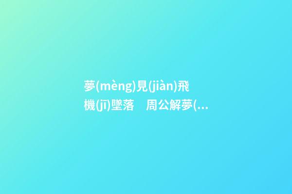 夢(mèng)見(jiàn)飛機(jī)墜落　周公解夢(mèng)之夢(mèng)到飛機(jī)墜落